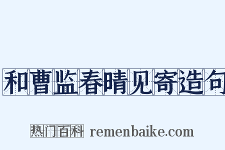 和曹监春晴见寄造句是什么意思的图片